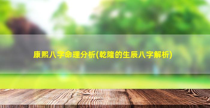 康熙八字命理分析(乾隆的生辰八字解析)