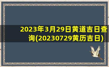 2023年3月29日黄道吉日查询(20230729黄历吉日)