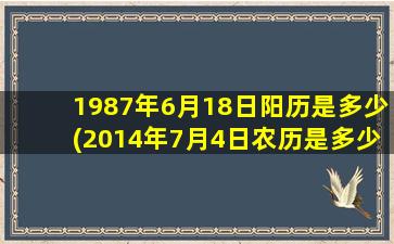 1987年6月18日阳历是多少(2014年7月4日农历是多少？)