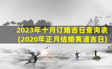 2023年十月订婚吉日查询表(2020年正月结婚黄道吉日)