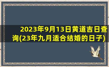 2023年9月13日黄道吉日查询(23年九月适合结婚的日子)