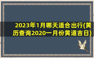 2023年1月哪天适合出行(黄历查询2020一月份黄道吉日)