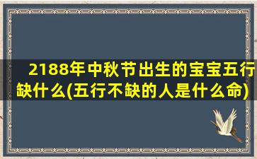 2188年中秋节出生的宝宝五行缺什么(五行不缺的人是什么命)