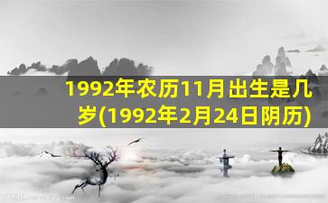 1992年农历11月出生是几岁(1992年2月24日阴历)