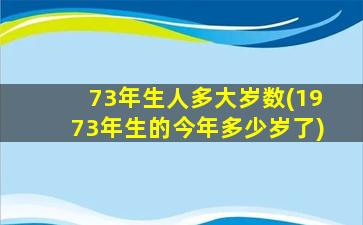 73年生人多大岁数(1973年生的今年多少岁了)