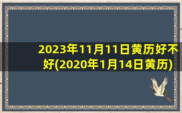 2023年11月11日黄历好不好(2020年1月14日黄历)