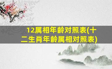 12属相年龄对照表(十二生肖年龄属相对照表)