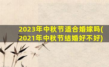 2023年中秋节适合婚嫁吗(2021年中秋节结婚好不好)