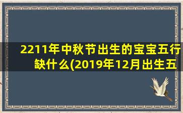 2211年中秋节出生的宝宝五行缺什么(2019年12月出生五行缺什么)