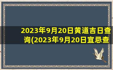 2023年9月20日黄道吉日查询(2023年9月20日宜忌查询)