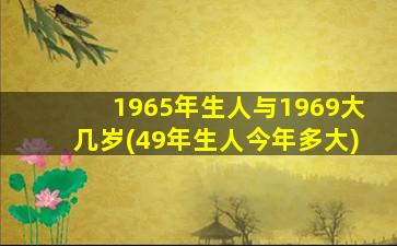 <b>1965年生人与1969大几岁(49年生人今年多大)</b>