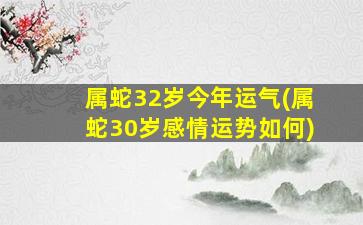 属蛇32岁今年运气(属蛇3