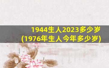 1944生人2023多少岁(1976年生人今年多少岁)