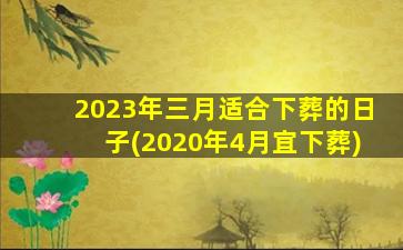 2023年三月适合下葬的日子(2020年4月宜下葬)