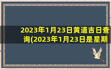 2023年1月23日黄道吉日查询(2023年1月23日是星期几)