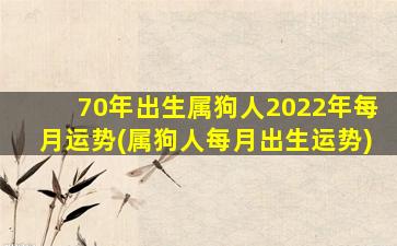 70年出生属狗人2022年每月