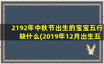 2192年中秋节出生的宝宝五行缺什么(2019年12月出生五行缺什么)