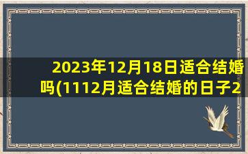 2023年12月18日适合结婚吗(1112月适合结婚的日子2023)