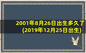 2001年8月26日出生多久了(2019年12月25日出生)