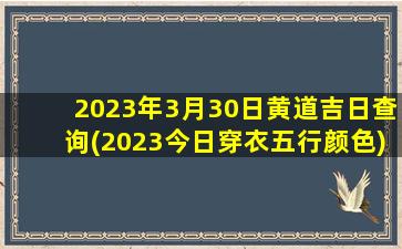 2023年3月30日黄道吉日查询(2023今日穿衣五行颜色)