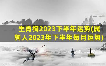 生肖狗2023下半年运势(属狗