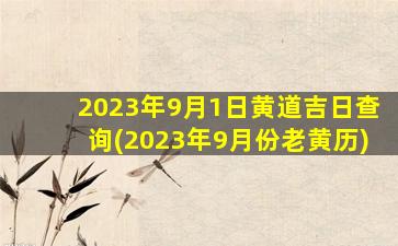 2023年9月1日黄道吉日查询(2023年9月份老黄历)