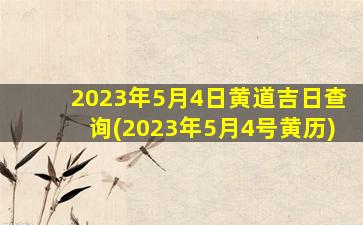 2023年5月4日黄道吉日查询(2023年5月4号黄历)