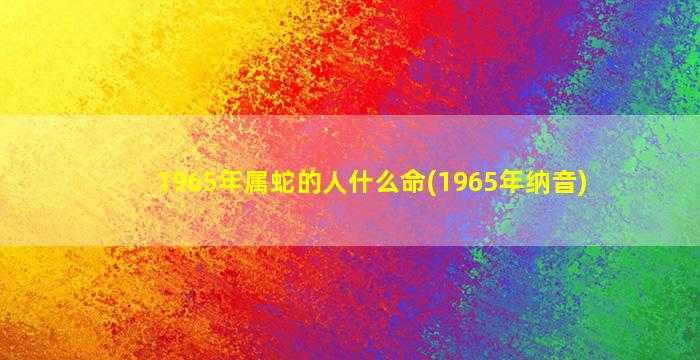 1965年属蛇的人什么命(19