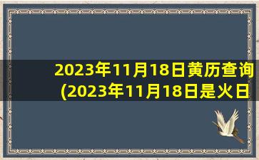 2023年11月18日黄历查询(2023年11月18日是火日吗)