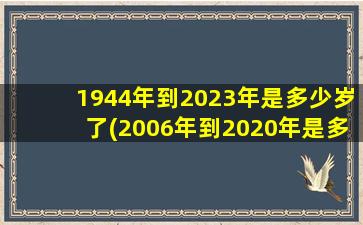 1944年到2023年是多少岁了(2006年到2020年是多少年)