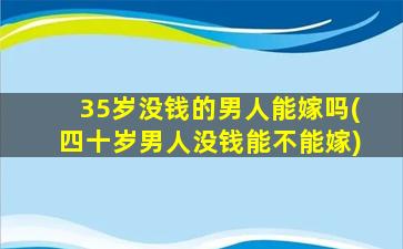 35岁没钱的男人能嫁吗(四十岁男人没钱能不能嫁)