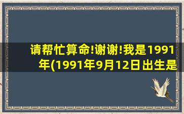 请帮忙算命!谢谢!我是1991年(1991年9月12日出生是什么命)