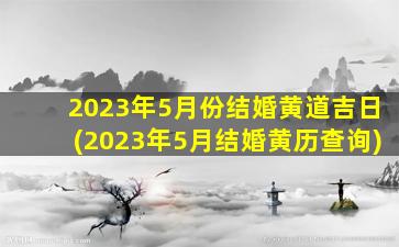 2023年5月份结婚黄道吉日(2023年5月结婚黄历查询)