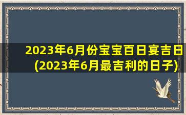 2023年6月份宝宝百日宴吉