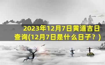 2023年12月7日黄道吉日查询(12月7日是什么日子？)