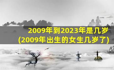 2009年到2023年是几岁(2009年出生的女生几岁了)