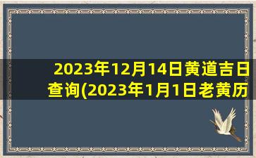 2023年12月14日黄道吉日查询(2023年1月1日老黄历)