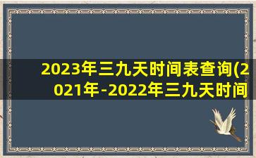 2023年三九天时间表查询(2021年-2022年三九天时间表)