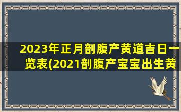 2023年正月剖腹产黄道吉日一览表(2021剖腹产宝宝出生黄道吉日)