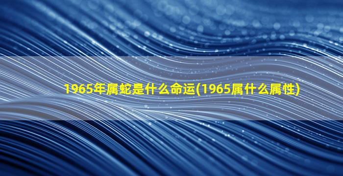 1965年属蛇是什么命运(19