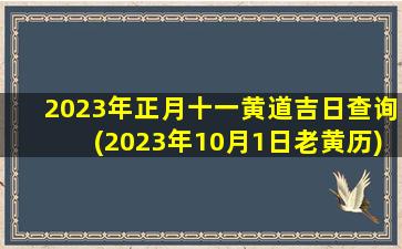 2023年正月十一黄道吉日查询(2023年10月1日老黄历)