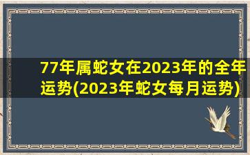 77年属蛇女在2023年的全年