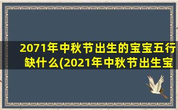 <b>2071年中秋节出生的宝宝五行缺什么(2021年中秋节出生宝宝)</b>