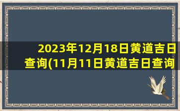 2023年12月18日黄道吉日查询(11月11日黄道吉日查询)