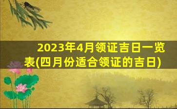 2023年4月领证吉日一览表(四月份适合领证的吉日)