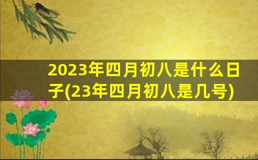 2023年四月初八是什么日子(23年四月初八是几号)