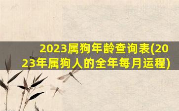 2023属狗年龄查询表(2023年