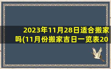 2023年11月28日适合搬家吗(11月份搬家吉日一览表2023年)