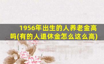 1956年出生的人养老金高吗(有的人退休金怎么这么高)