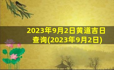 2023年9月2日黄道吉日查询(2023年9月2日)